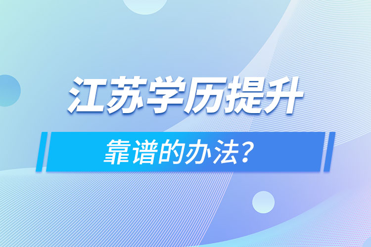江蘇學(xué)歷提升靠譜的辦法？