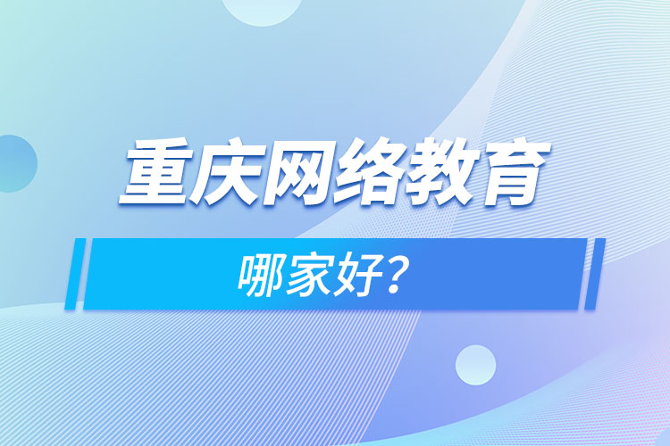 重慶網(wǎng)絡(luò)教育哪家好？
