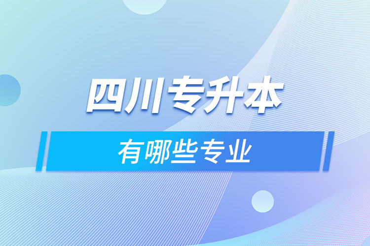 四川專升本有哪些專業(yè)可以選擇？
