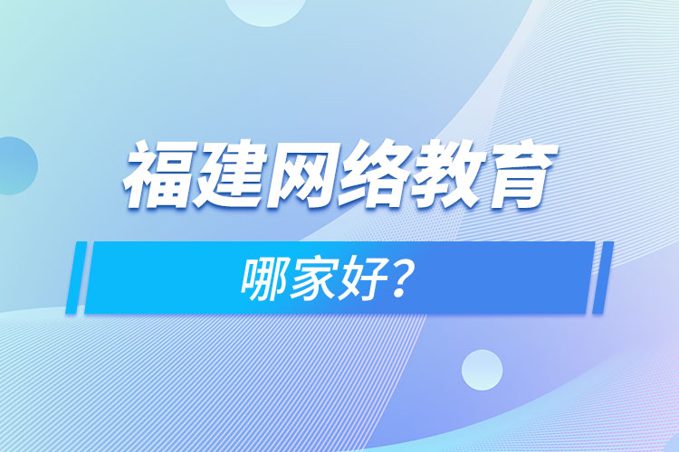 福建網(wǎng)絡(luò)教育哪家好？
