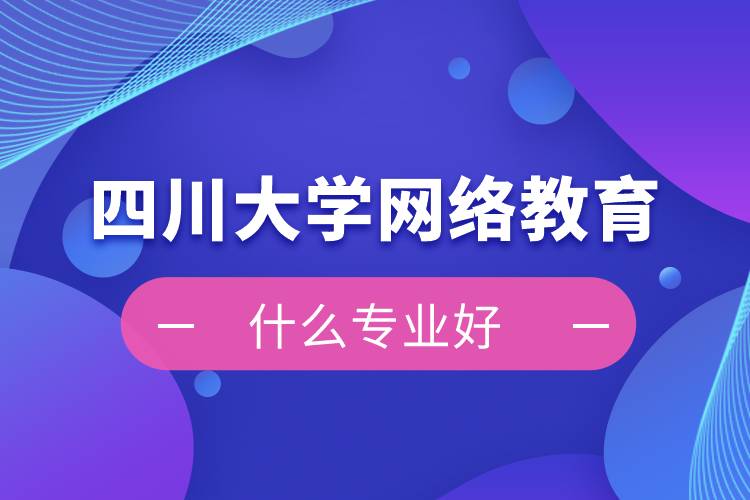 四川大學網(wǎng)絡(luò)教育什么專業(yè)好