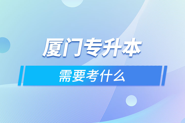 廈門專升本考什么？