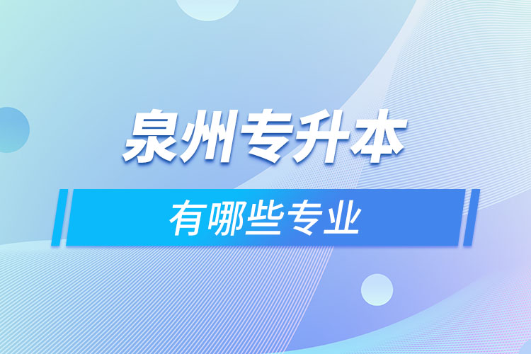 泉州專升本有哪些專業(yè)可以選擇？