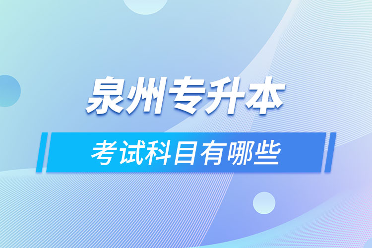 泉州專(zhuān)升本考試科目有哪些？