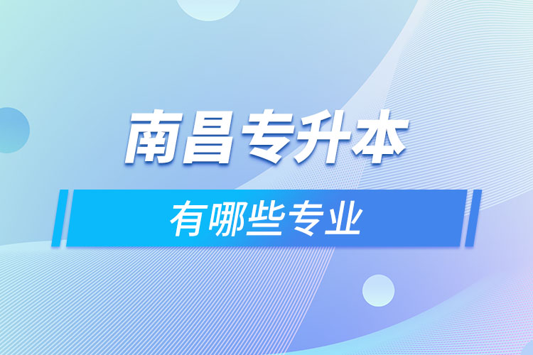 南昌專升本有哪些專業(yè)可以選擇？
