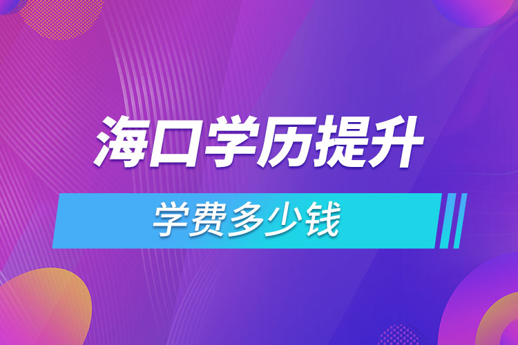 海口學(xué)歷提升學(xué)費(fèi)多少錢(qián)？