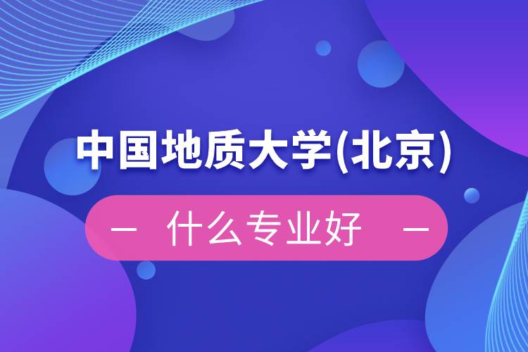 中國(guó)地質(zhì)大學(xué)(北京)網(wǎng)絡(luò)教育什么專(zhuān)業(yè)好