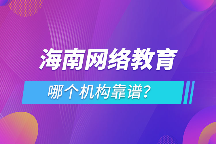 海南網(wǎng)絡(luò)教育哪個機構(gòu)靠譜？