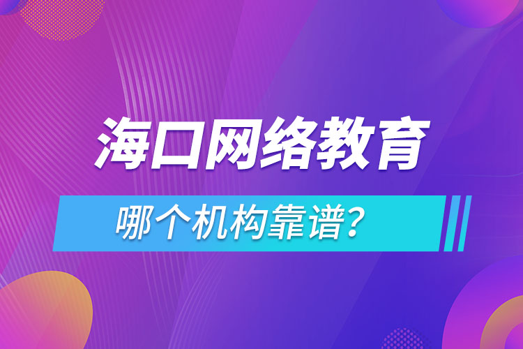 海口網(wǎng)絡(luò)教育哪個機構(gòu)靠譜？