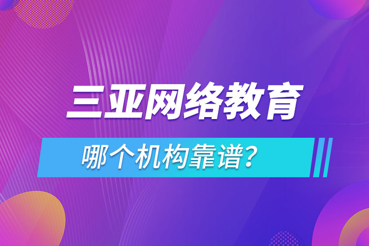 三亞網(wǎng)絡(luò)教育哪個機(jī)構(gòu)靠譜？
