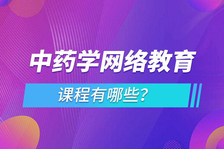 ?中藥學(xué)網(wǎng)絡(luò)教育專業(yè)課程有哪些？