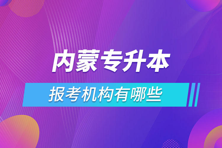 內(nèi)蒙古專升本報(bào)考機(jī)構(gòu)有哪些？