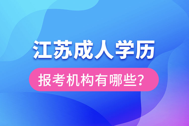 江蘇成人學(xué)歷報(bào)考機(jī)構(gòu)有哪些？