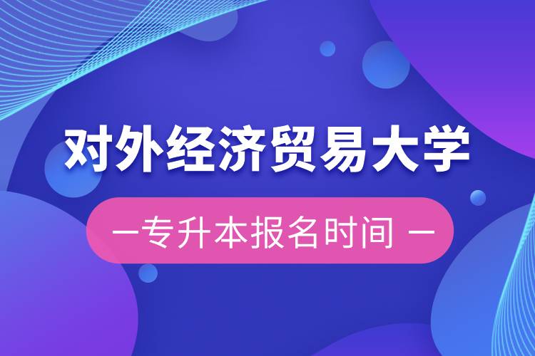 對(duì)外經(jīng)濟(jì)貿(mào)易大學(xué)專升本報(bào)名時(shí)間