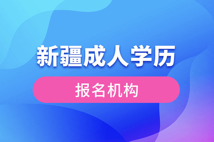 新疆成人學(xué)歷報(bào)考機(jī)構(gòu)有哪些？