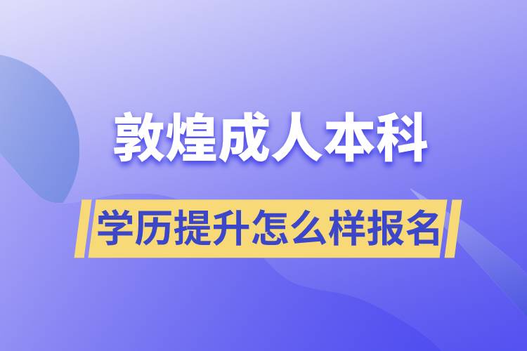 敦煌成人本科學歷提升怎么樣報名
