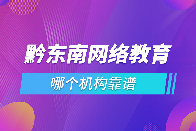 黔東南網(wǎng)絡(luò)教育哪個機構(gòu)靠譜？