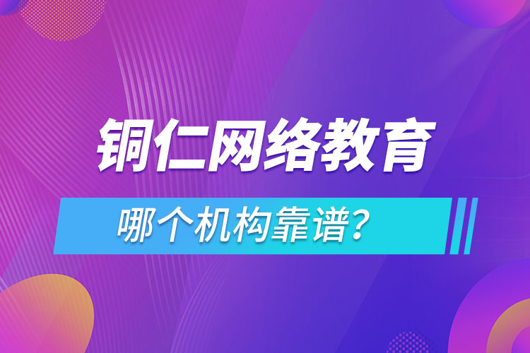銅仁網(wǎng)絡(luò)教育哪個機構(gòu)靠譜？