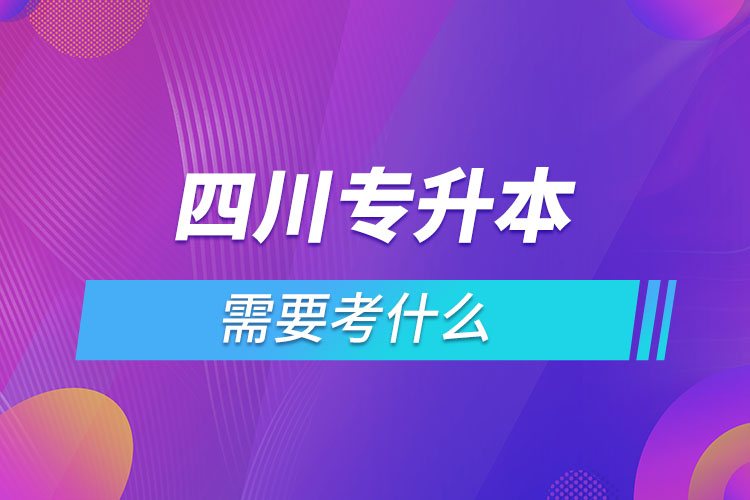四川專升本需要考什么？