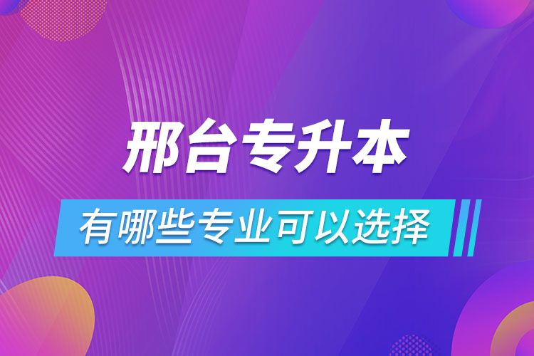 邢臺(tái)專升本有哪些專業(yè)可以選擇？
