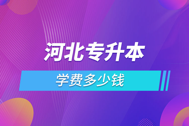 河北專升本學費大概多少錢一年？
