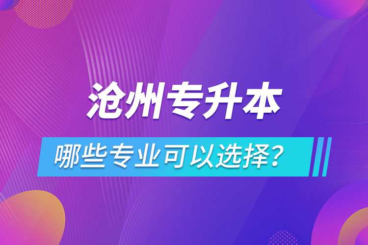 滄州專升本有哪些專業(yè)可以選擇？