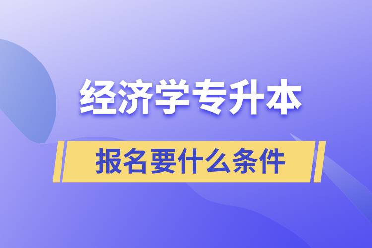 報考經(jīng)濟學(xué)專升本報名要什么條件？
