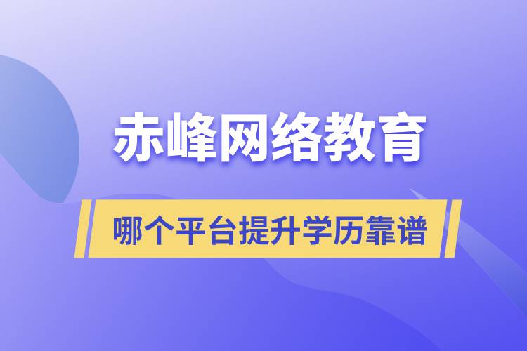 赤峰哪個(gè)網(wǎng)絡(luò)教育平臺提升學(xué)歷靠譜？