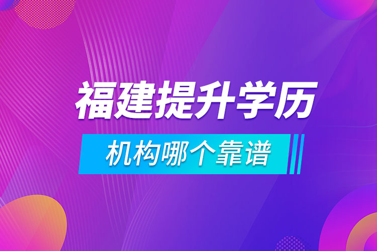 福建提升學(xué)歷的機(jī)構(gòu)哪個靠譜