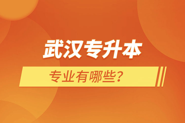 武漢專(zhuān)升本有哪些專(zhuān)業(yè)可以選擇？