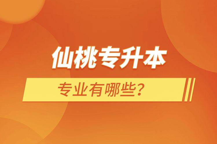 仙桃專升本有哪些專業(yè)可以選擇？