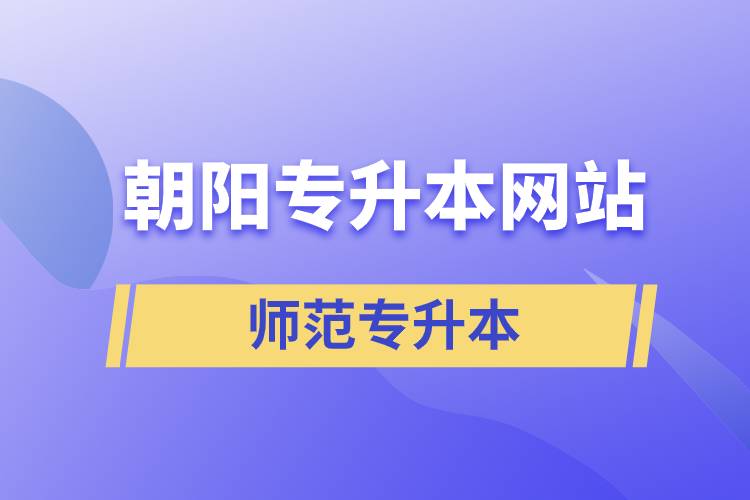 朝陽(yáng)師范統(tǒng)招專(zhuān)升本網(wǎng)站