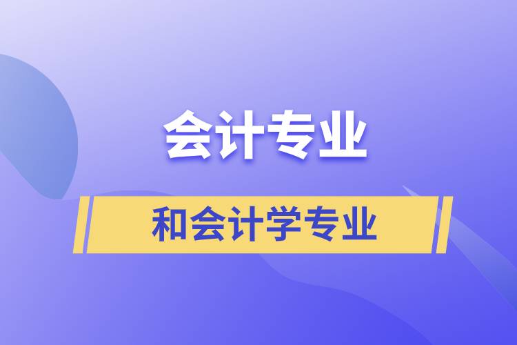 會計專業(yè)和會計學(xué)專業(yè)