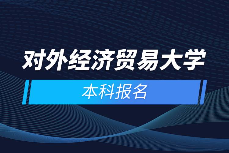 對外經(jīng)濟(jì)貿(mào)易大學(xué)本科報(bào)名
