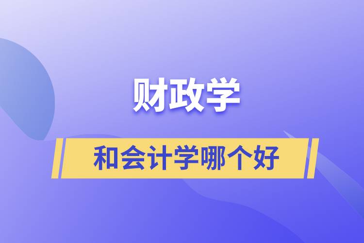 財政學(xué)和會計學(xué)哪個好