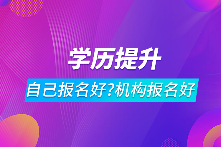 學(xué)歷提升自己報名好還是機(jī)構(gòu)報名好