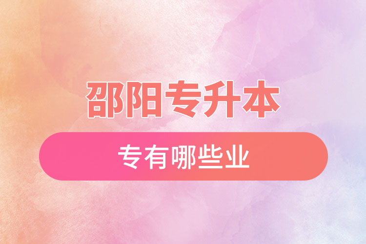 邵陽專升本有哪些專業(yè)可以選擇？