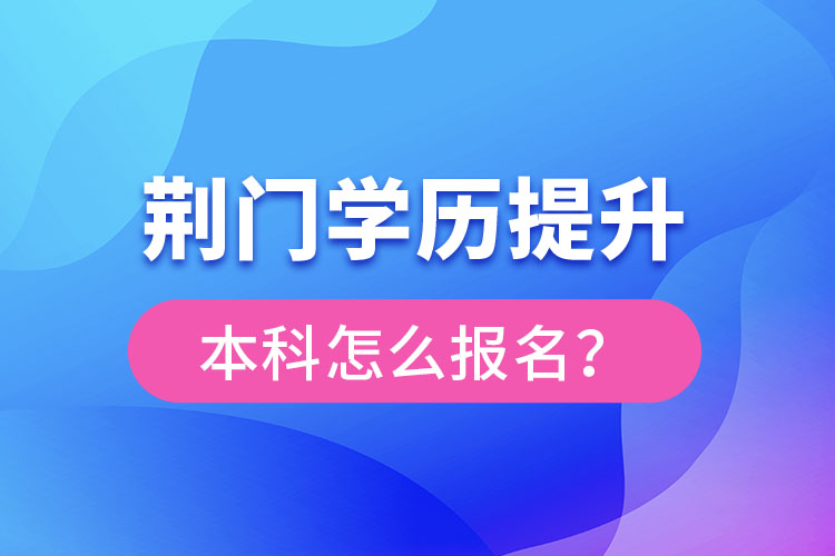 荊門學(xué)歷提升本科怎么報名？