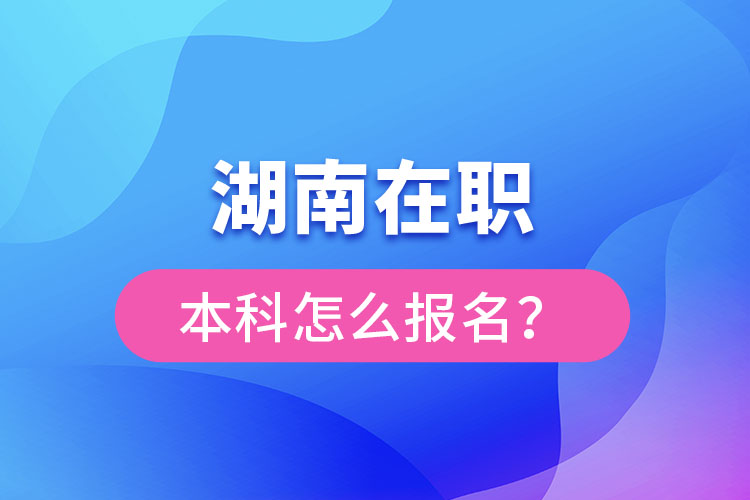 湖南在職本科怎么報名？