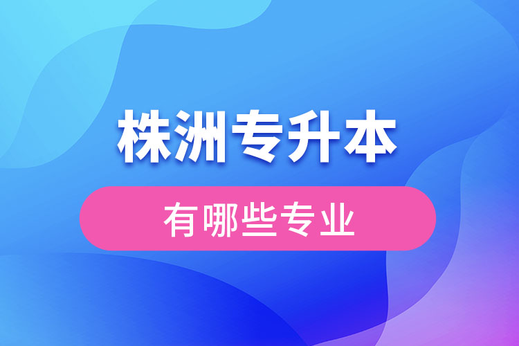 株洲專升本有哪些專業(yè)可以選擇？