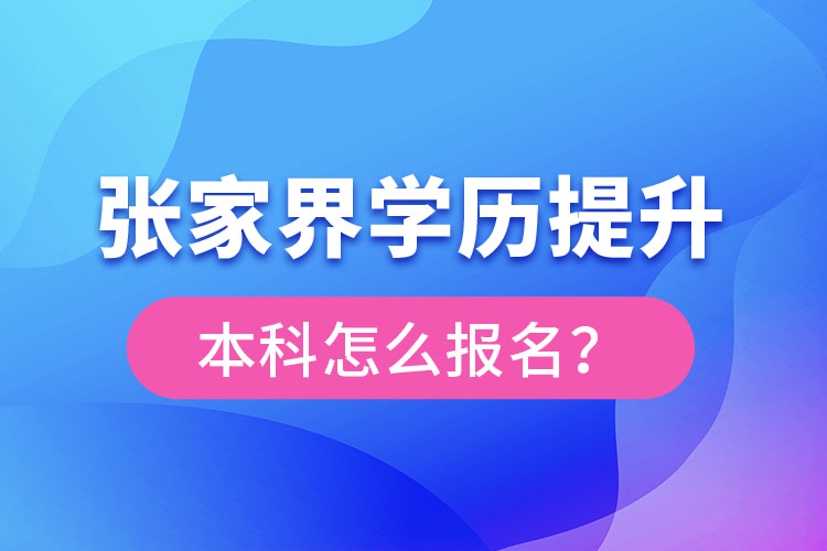 張家界學(xué)歷提升本科怎么報(bào)名？