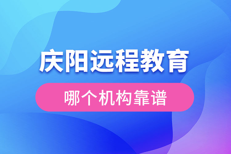慶陽(yáng)遠(yuǎn)程教育哪個(gè)機(jī)構(gòu)靠譜？