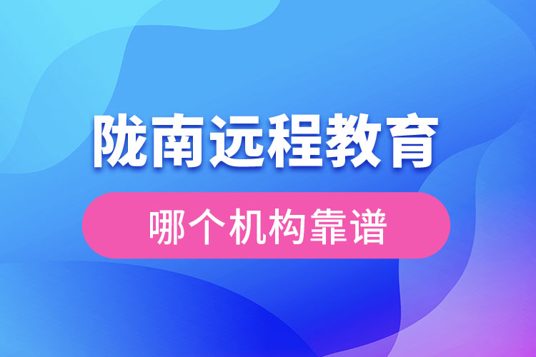 隴南遠(yuǎn)程教育哪個機(jī)構(gòu)靠譜？