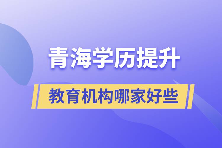 青海學(xué)歷提升教育機(jī)構(gòu)哪家好一些