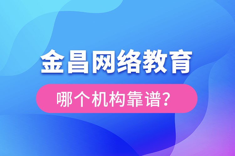 金昌網(wǎng)絡(luò)教育哪個(gè)機(jī)構(gòu)靠譜？
