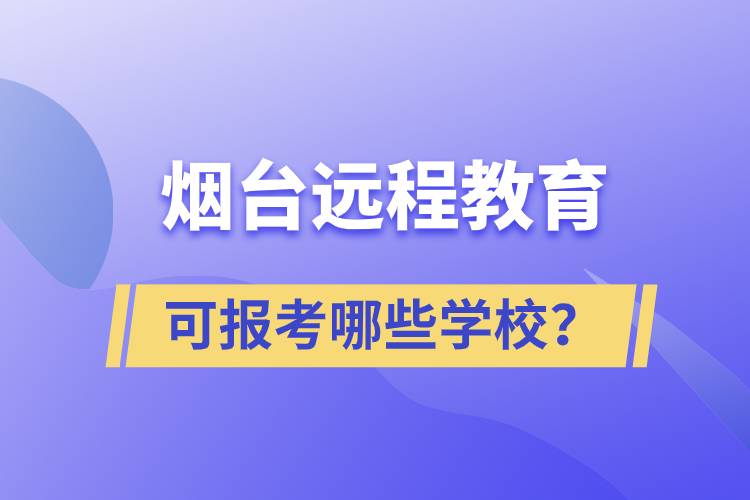 煙臺(tái)遠(yuǎn)程教育可報(bào)考哪些學(xué)校？