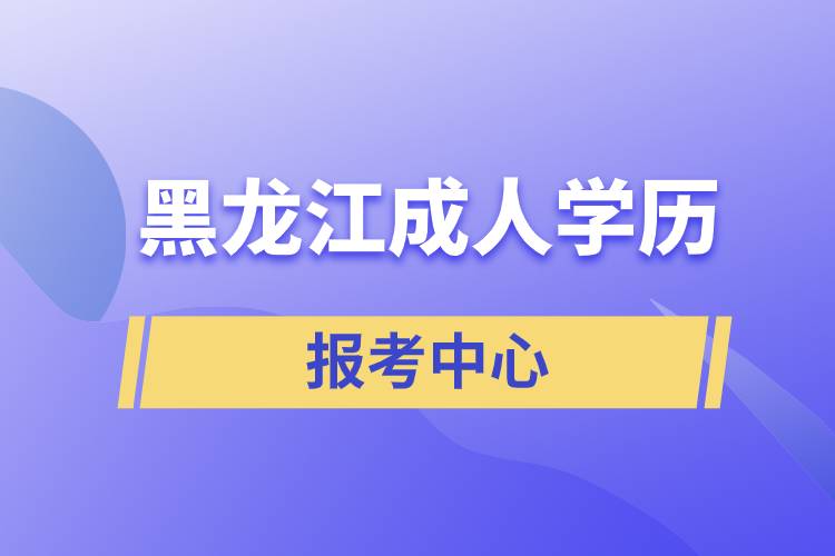 黑龍江成人學(xué)歷報考中心