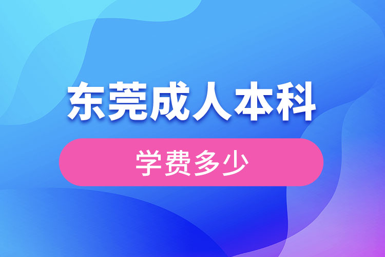 東莞成人本科學(xué)費(fèi)多少錢？