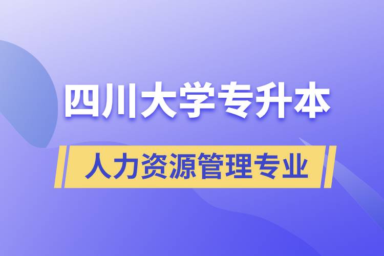 四川大學(xué)人力資源管理專業(yè)專升本報考好不好？