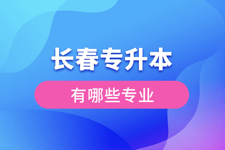 長(zhǎng)春專升本有哪些專業(yè)？